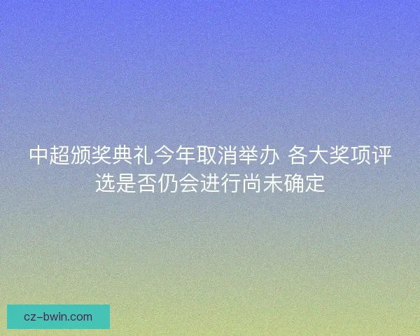 中超颁奖典礼今年取消举办 各大奖项评选是否仍会进行尚未确定